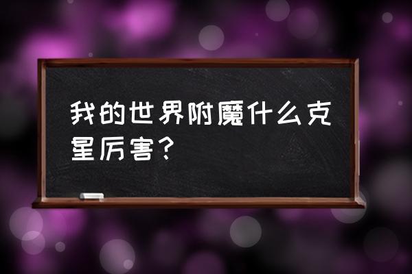 我的世界什么东西攻击苦力怕 我的世界附魔什么克星厉害？