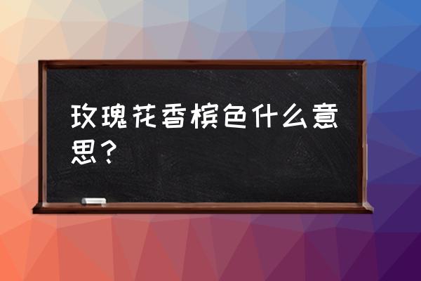 香槟玫瑰花语颜色代表什么 玫瑰花香槟色什么意思？