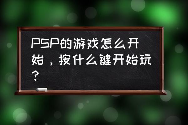 psp游戏机怎么玩游戏 PSP的游戏怎么开始，按什么键开始玩？