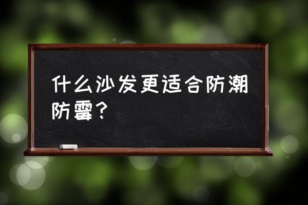 藤编沙发耐用吗 什么沙发更适合防潮防霉？