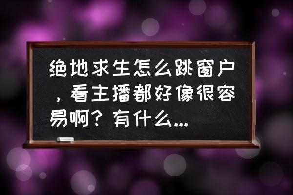 绝地求生跳哪最练技术 绝地求生怎么跳窗户，看主播都好像很容易啊？有什么好的方法吗？