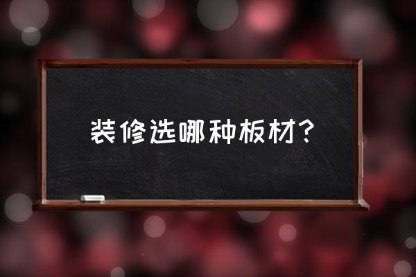 家里装修板材如何选购 装修选哪种板材？