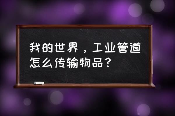 我的世界怎么用管道输送 我的世界，工业管道怎么传输物品？