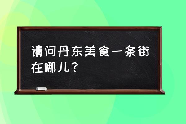 丹东是哪个饭店炒叉子好吃 请问丹东美食一条街在哪儿？