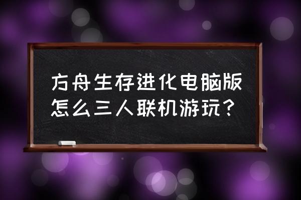 方舟怎么steam邀请 方舟生存进化电脑版怎么三人联机游玩？