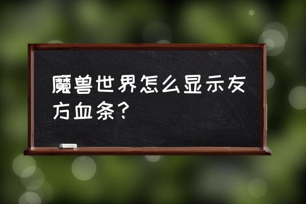 魔兽世界队友血量显示怎么设置 魔兽世界怎么显示友方血条？