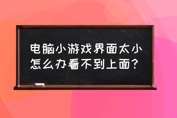 网页游戏页面显示小怎么办 电脑小游戏界面太小怎么办看不到上面？