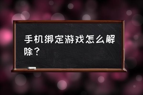 口袋梦三国怎么解除绑定的手机 手机绑定游戏怎么解除？