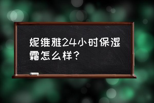 不知道妮维雅的护肤品怎么样 妮维雅24小时保湿霜怎么样？