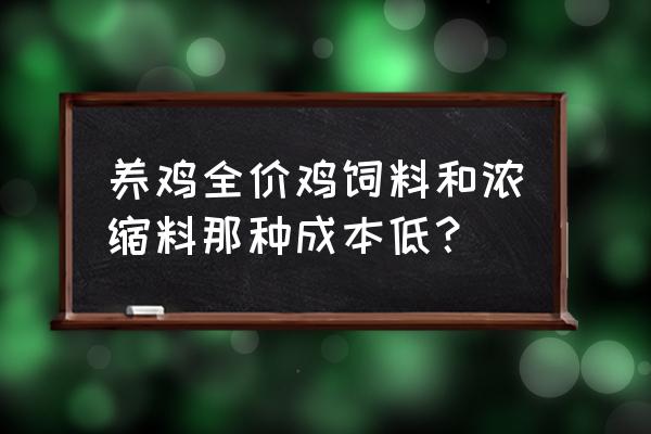 鸡饲料自配和全价价钱差多少 养鸡全价鸡饲料和浓缩料那种成本低？