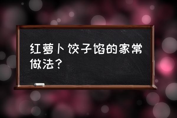 红萝卜肉饺子馅怎么弄 红萝卜饺子馅的家常做法？