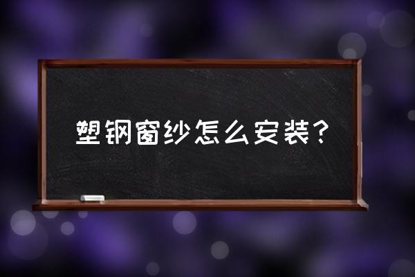 塑钢窗纱网框如何安装 塑钢窗纱怎么安装？