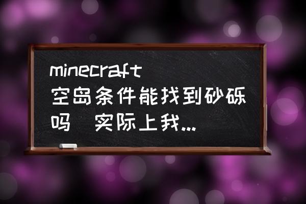 我的世界空岛沙砾怎么获得 minecraft空岛条件能找到砂砾吗(实际上我想要燧石)？