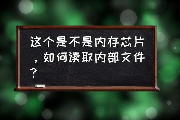 怎么知道是不是闪存芯片 这个是不是内存芯片，如何读取内部文件？