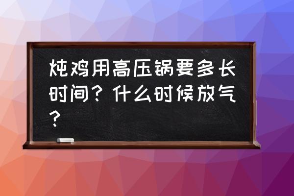 高压锅炖柴鸡放气几分钟 炖鸡用高压锅要多长时间？什么时候放气？