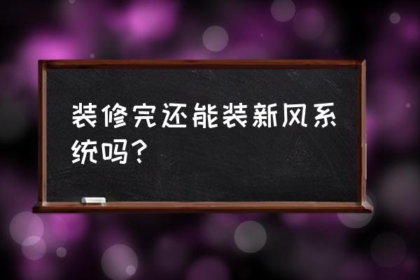 家装后如何装新风系统 装修完还能装新风系统吗？