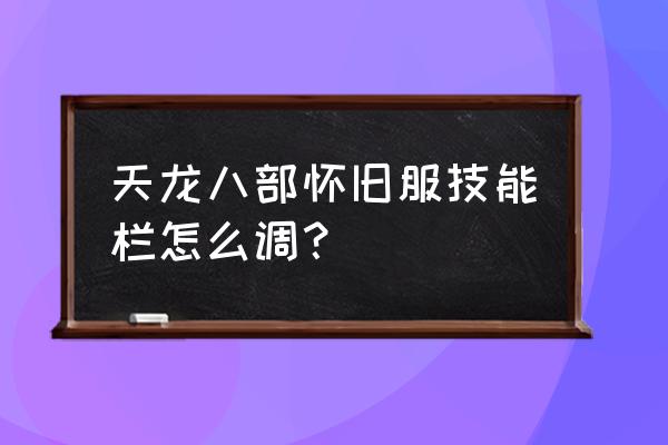 天龙八部单机怎么改技能 天龙八部怀旧服技能栏怎么调？