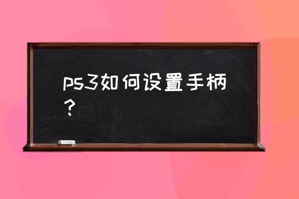 小米游戏手柄ps3可以用吗 ps3如何设置手柄？