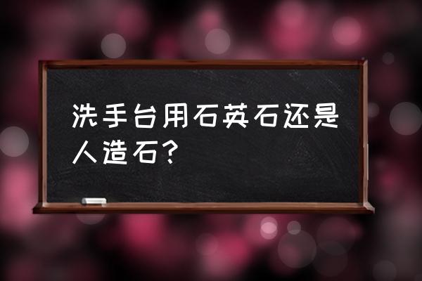 洗手台柜子用什么板材 洗手台用石英石还是人造石？