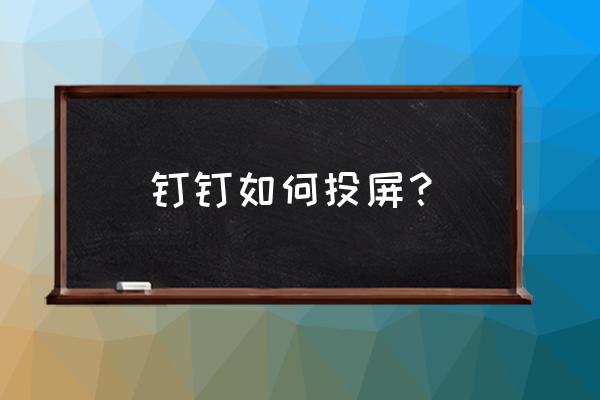 苹果手机的钉钉怎么投到电视上 钉钉如何投屏？