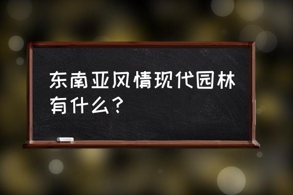 东南亚景观设计包括哪些内容 东南亚风情现代园林有什么？