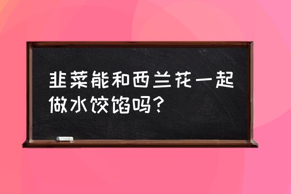 西兰花可以包饺子馅吗 韭菜能和西兰花一起做水饺馅吗？