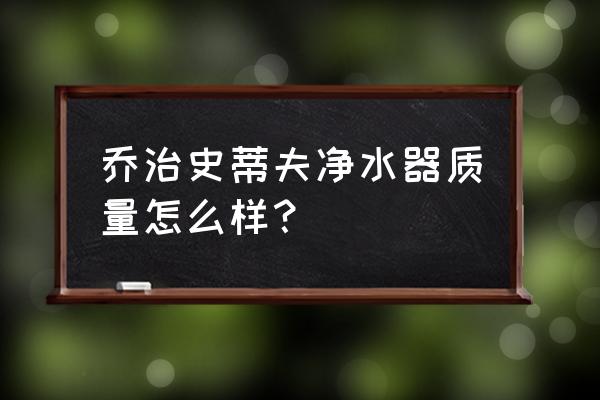 史蒂夫净水器水质安全吗 乔治史蒂夫净水器质量怎么样？