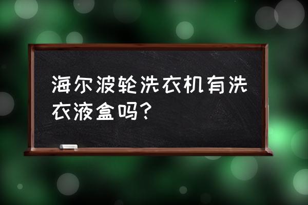 海尔波轮洗衣机哪里放洗衣液 海尔波轮洗衣机有洗衣液盒吗？