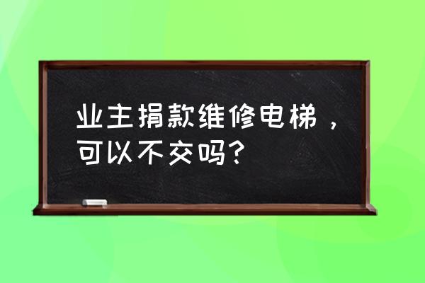 业主不交电梯维护费可以吗 业主捐款维修电梯，可以不交吗？