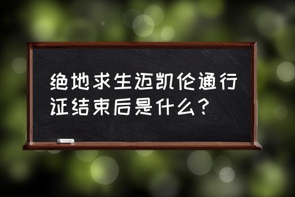 绝地求生的出生岛是哪 绝地求生迈凯伦通行证结束后是什么？