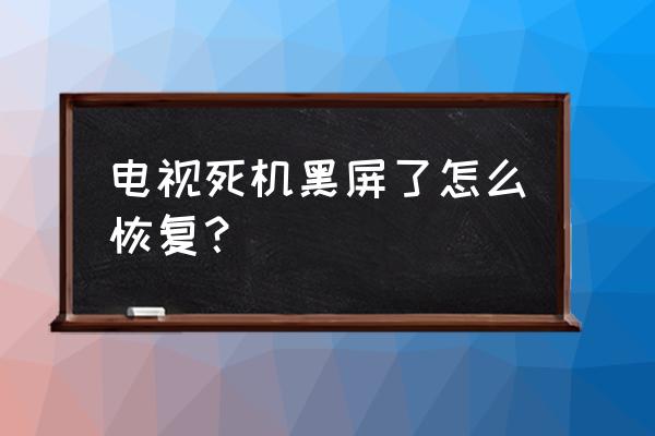 电视卡住黑屏了怎么办 电视死机黑屏了怎么恢复？