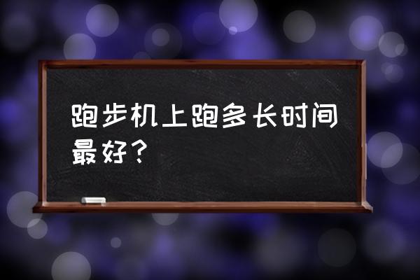 跑步机走步多久最佳时间 跑步机上跑多长时间最好？