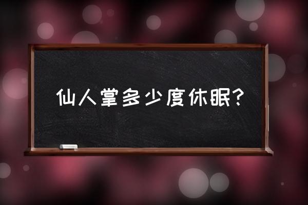 仙人球冬天会休眠吗 仙人掌多少度休眠？