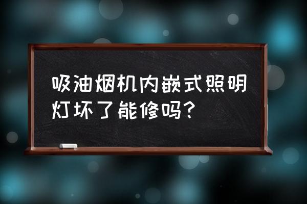 帅康油烟机灯不亮怎么修 吸油烟机内嵌式照明灯坏了能修吗？