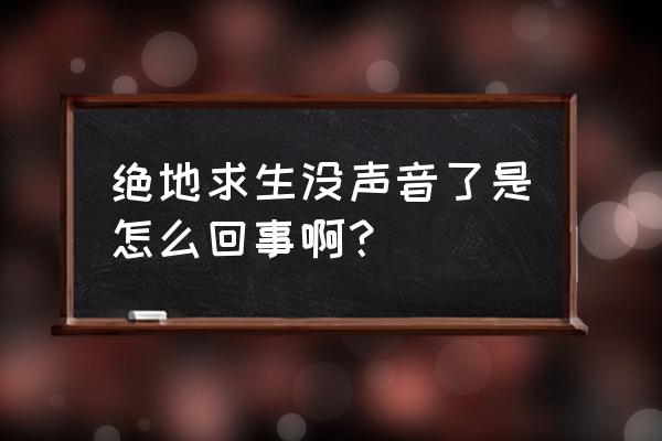 绝地求生没有游戏声音是为啥 绝地求生没声音了是怎么回事啊？