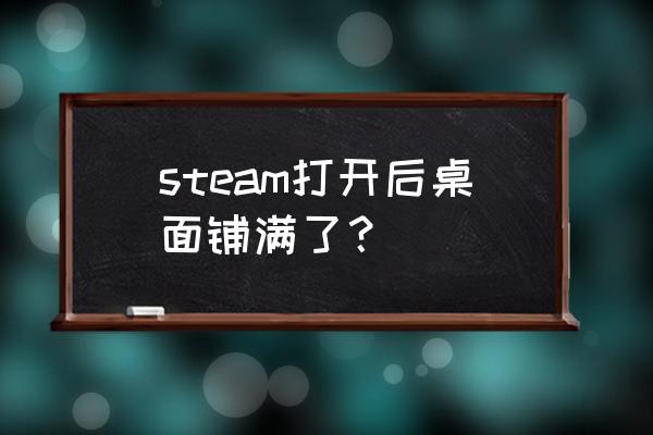 怎么关闭steam的全屏 steam打开后桌面铺满了？