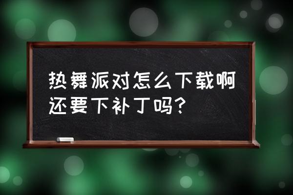 热舞派对账号被锁定怎么办 热舞派对怎么下载啊还要下补丁吗？