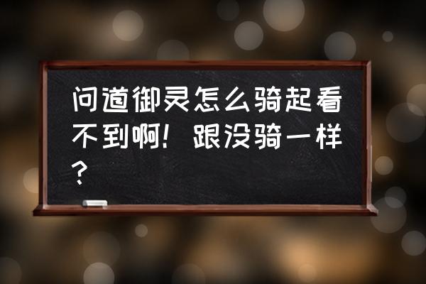 问道手游怎么隐藏坐骑 问道御灵怎么骑起看不到啊！跟没骑一样？