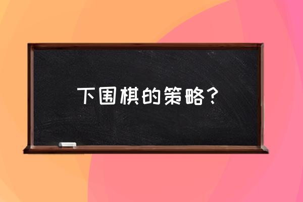 下围棋怎样打开思路 下围棋的策略？