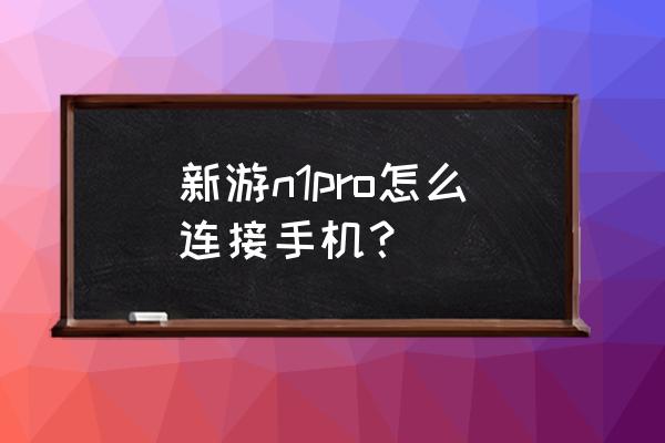 新游手柄怎么连接安卓手机 新游n1pro怎么连接手机？