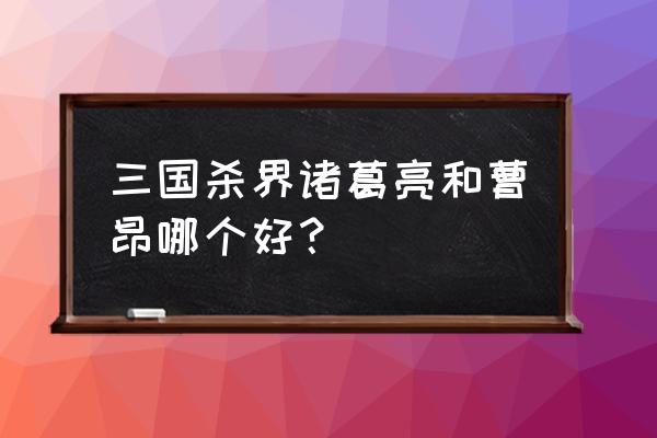 三国杀曹昂好用吗 三国杀界诸葛亮和曹昂哪个好？