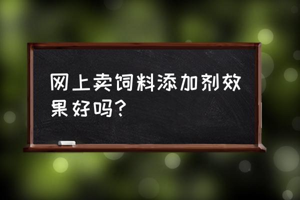 饲料添加剂市场痛点有哪些 网上卖饲料添加剂效果好吗？