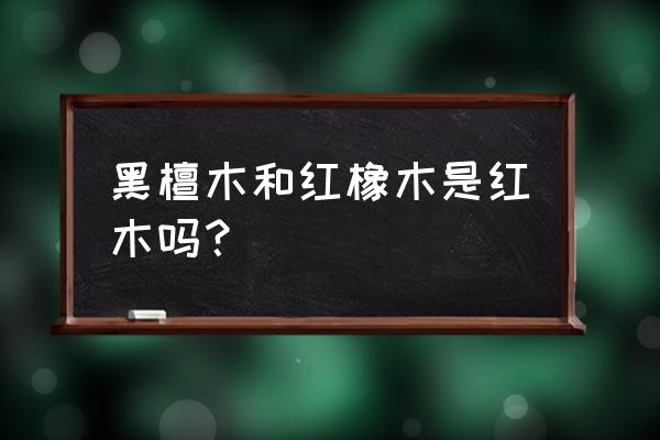 美洲黑檀木是红木吗 黑檀木和红橡木是红木吗？