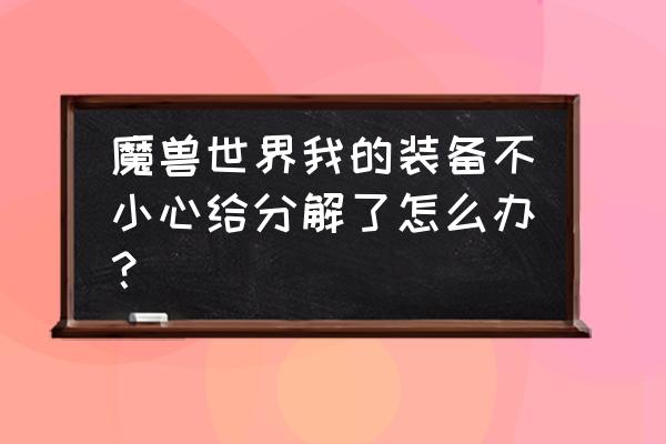 魔兽世界恢复装备一般多久 魔兽世界我的装备不小心给分解了怎么办？