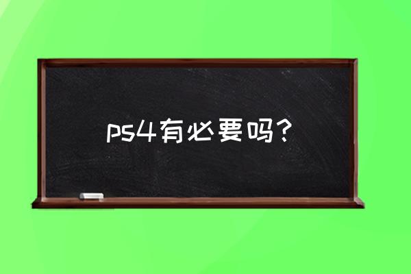 请问现在入ps4还有必要吗 ps4有必要吗？