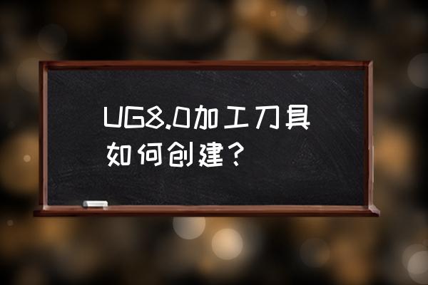 求教如何自定义刀具名称 UG8.0加工刀具如何创建？