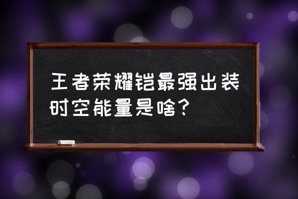 手游凯连招可以无限吗 王者荣耀铠最强出装时空能量是啥？