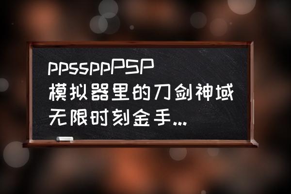 psp刀剑神域怎么保存 ppssppPSP模拟器里的刀剑神域无限时刻金手指怎么用求教？