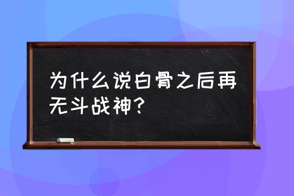 斗战神团队是什么 为什么说白骨之后再无斗战神？