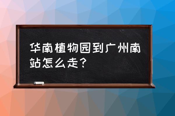 广州南站去植物园公交车怎么走 华南植物园到广州南站怎么走？